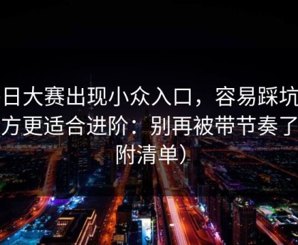 每日大赛出现小众入口，容易踩坑的地方更适合进阶：别再被带节奏了（附清单）
