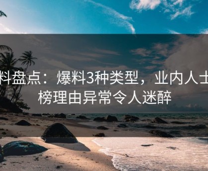 黑料盘点：爆料3种类型，业内人士上榜理由异常令人迷醉