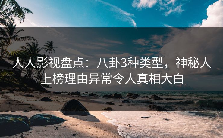 人人影视盘点:八卦3种类型,神秘人上榜理由异常令人真相大白 人人影视盘点:八卦3种类型,神秘人上榜理由异常令人真相大白