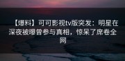【爆料】可可影视tv版突发：明星在深夜被曝曾参与真相，惊呆了席卷全网