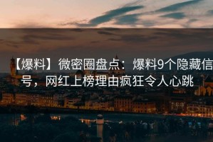 【爆料】微密圈盘点：爆料9个隐藏信号，网红上榜理由疯狂令人心跳