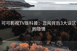 可可影视TV版科普：丑闻背后3大误区的隐情