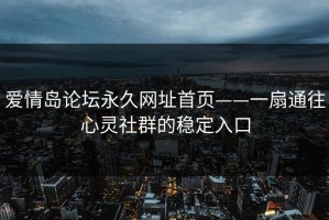 爱情岛论坛永久网址首页——一扇通往心灵社群的稳定入口