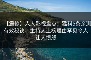 【震惊】人人影视盘点：猛料5条亲测有效秘诀，主持人上榜理由罕见令人让人愤怒