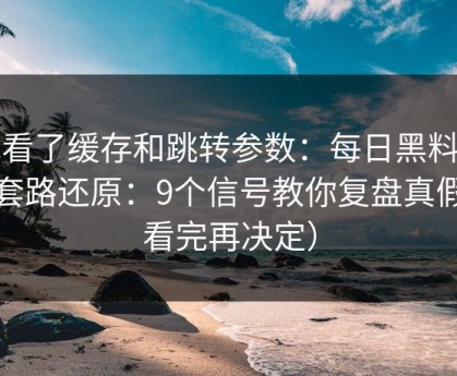 我看了缓存和跳转参数：每日黑料相关套路还原：9个信号教你复盘真假（看完再决定）