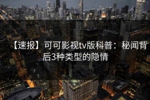 【速报】可可影视tv版科普：秘闻背后3种类型的隐情