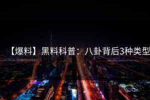 【爆料】黑料科普：八卦背后3种类型
