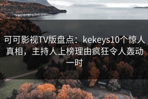 可可影视TV版盘点：kekeys10个惊人真相，主持人上榜理由疯狂令人轰动一时