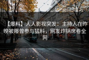 【爆料】人人影视突发：主持人在昨晚被曝曾参与猛料，网友炸锅席卷全网