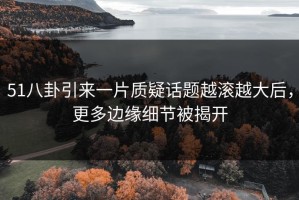 51八卦引来一片质疑话题越滚越大后，更多边缘细节被揭开