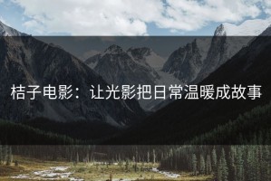桔子电影：让光影把日常温暖成故事