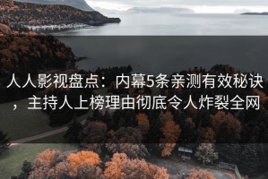 人人影视盘点：内幕5条亲测有效秘诀，主持人上榜理由彻底令人炸裂全网