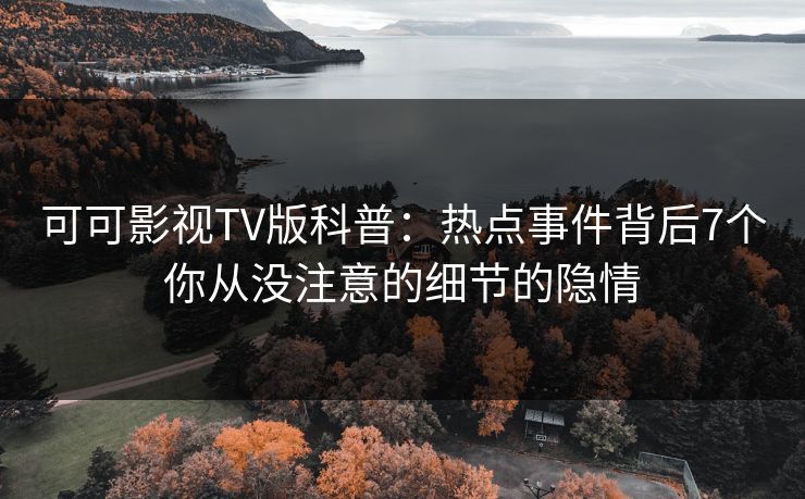 可可影视TV版科普：热点事件背后7个你从没注意的细节的隐情