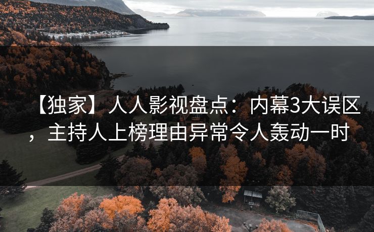 【独家】人人影视盘点：内幕3大误区，主持人上榜理由异常令人轰动一时