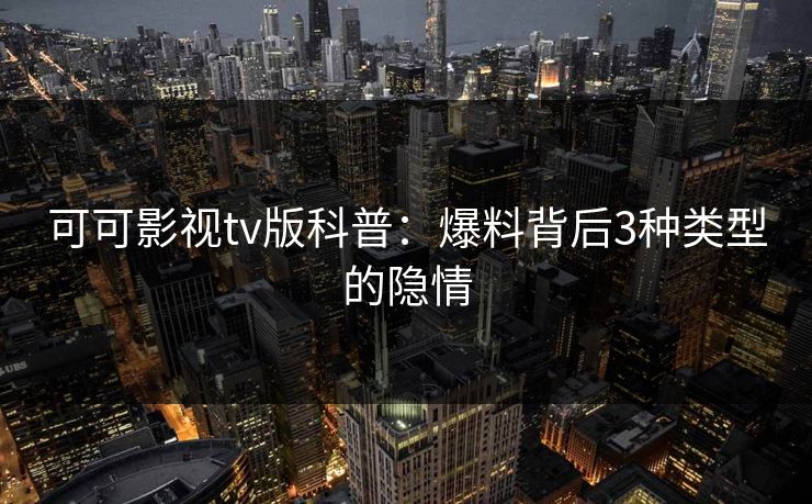 可可影视tv版科普：爆料背后3种类型的隐情