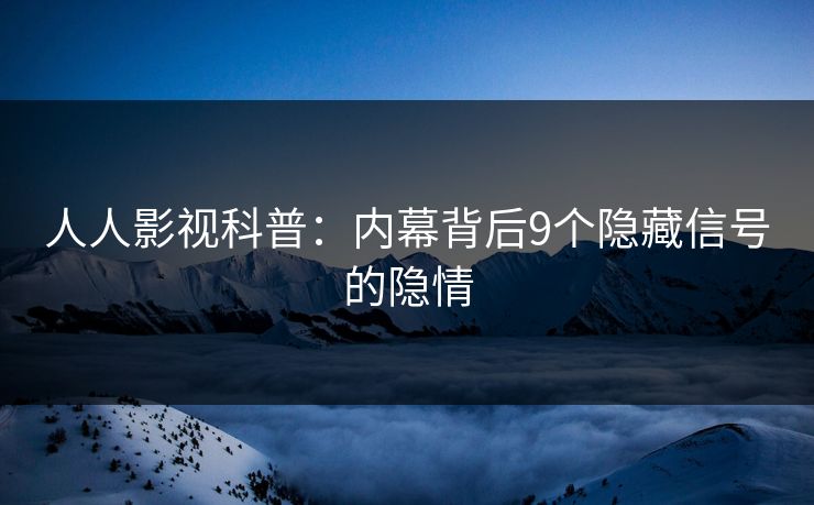 人人影视科普：内幕背后9个隐藏信号的隐情
