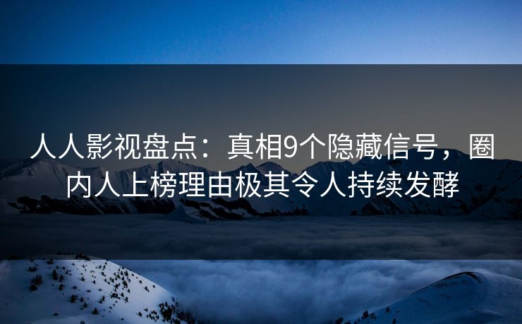 人人影视盘点：真相9个隐藏信号，圈内人上榜理由极其令人持续发酵