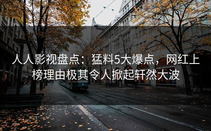 人人影视盘点：猛料5大爆点，网红上榜理由极其令人掀起轩然大波