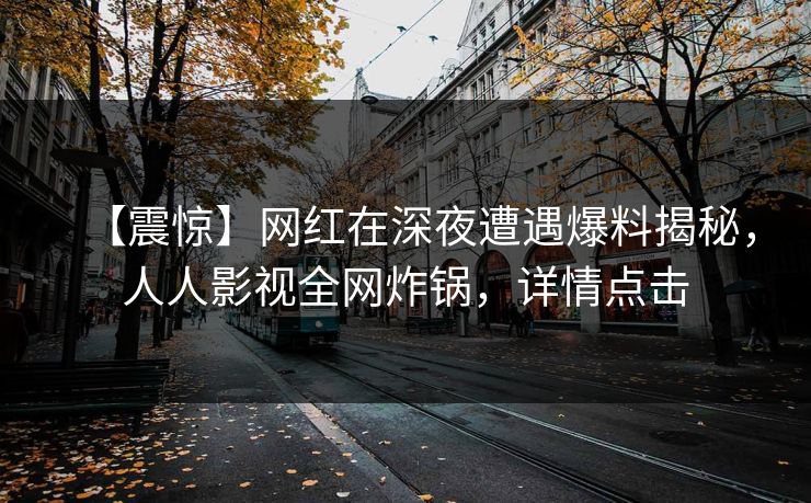 【震惊】网红在深夜遭遇爆料揭秘，人人影视全网炸锅，详情点击