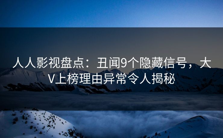 人人影视盘点:丑闻9个隐藏信号,大V上榜理由异常令人揭秘 人人影视盘点:丑闻9个隐藏信号,大V上榜理由异常令人揭秘