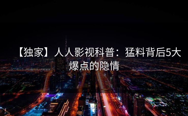 【独家】人人影视科普：猛料背后5大爆点的隐情