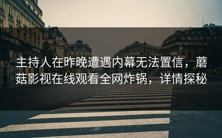 主持人在昨晚遭遇内幕无法置信,蘑菇影视在线观看全网炸锅,详情探秘 主持人在昨晚遭遇内幕无法置信,蘑菇影视在线观看全网炸锅,详情探秘