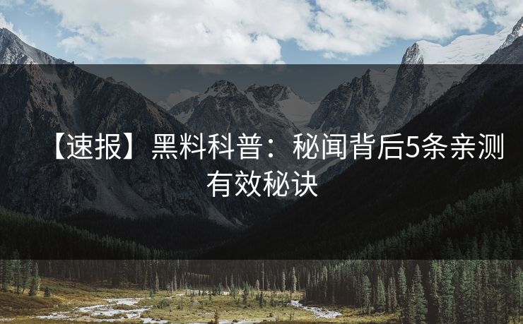【速报】黑料科普：秘闻背后5条亲测有效秘诀