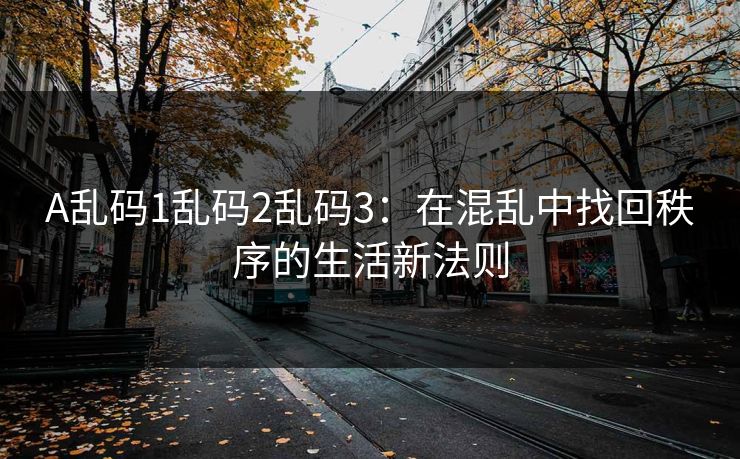 A乱码1乱码2乱码3:在混乱中找回秩序的生活新法则 A乱码1乱码2乱码3:在混乱中找回秩序的生活新法则