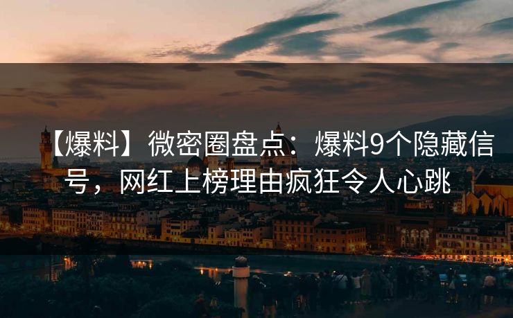 【爆料】微密圈盘点：爆料9个隐藏信号，网红上榜理由疯狂令人心跳