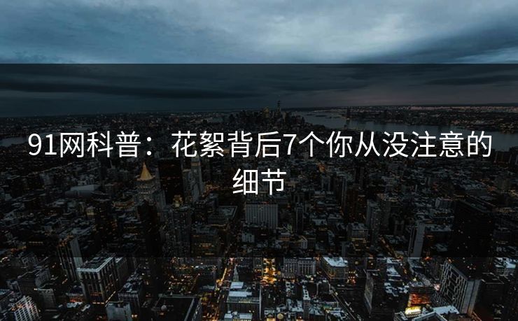 91网科普:花絮背后7个你从没注意的细节 91网科普:花絮背后7个你从没注意的细节